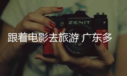开展游 影文电影多地电动跟着广东旅活假期去旅